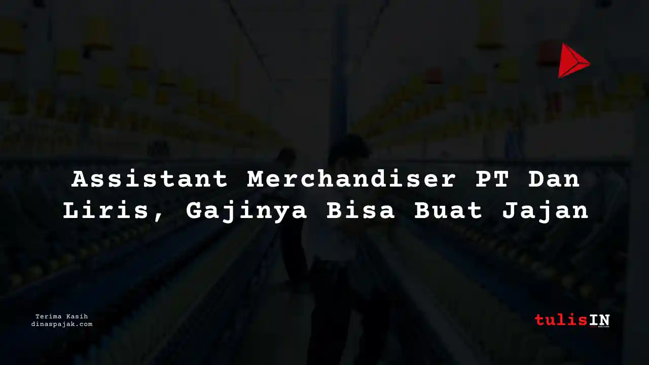 Berapa Gaji Assistant Merchandiser PT Dan Liris Tahun 2025?