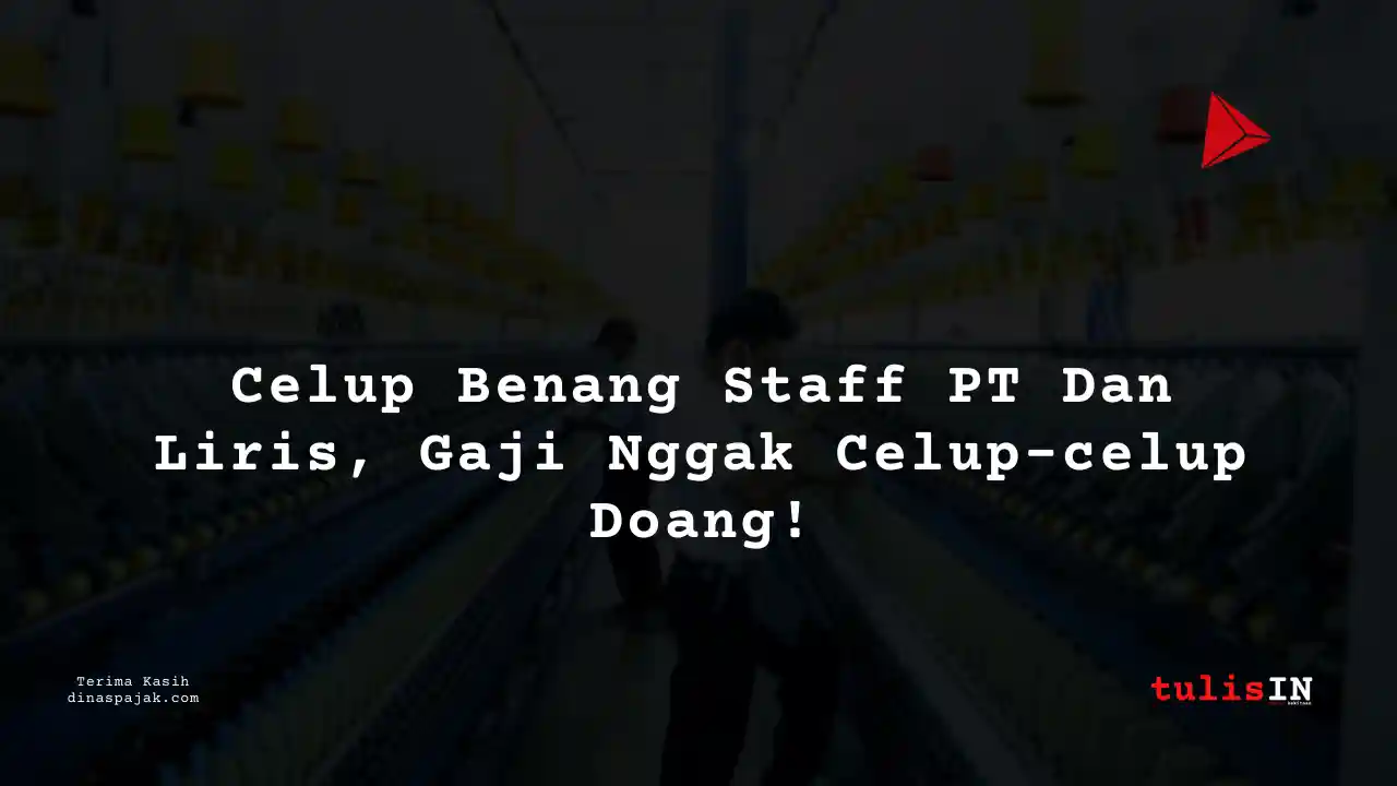 Berapa Gaji Celup Benang Staff PT Dan Liris Tahun 2025?