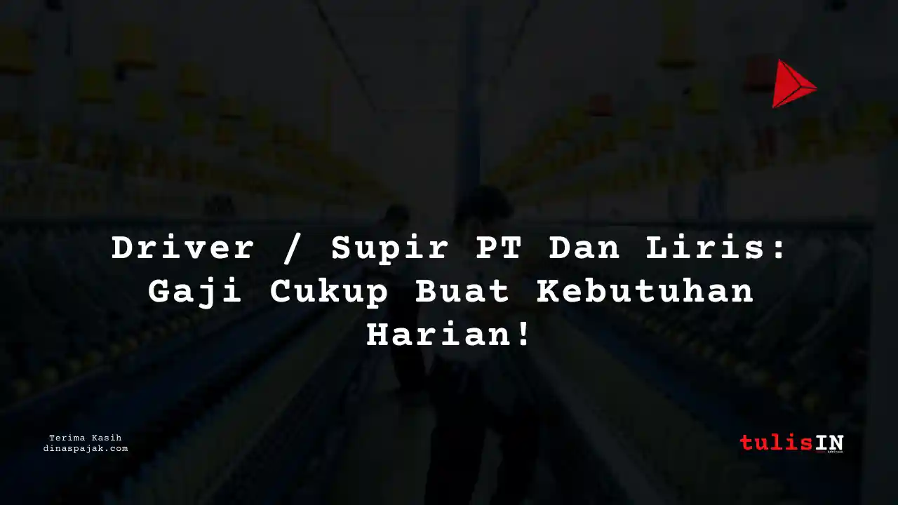 Berapa Gaji Driver / Supir PT Dan Liris Tahun 2025?