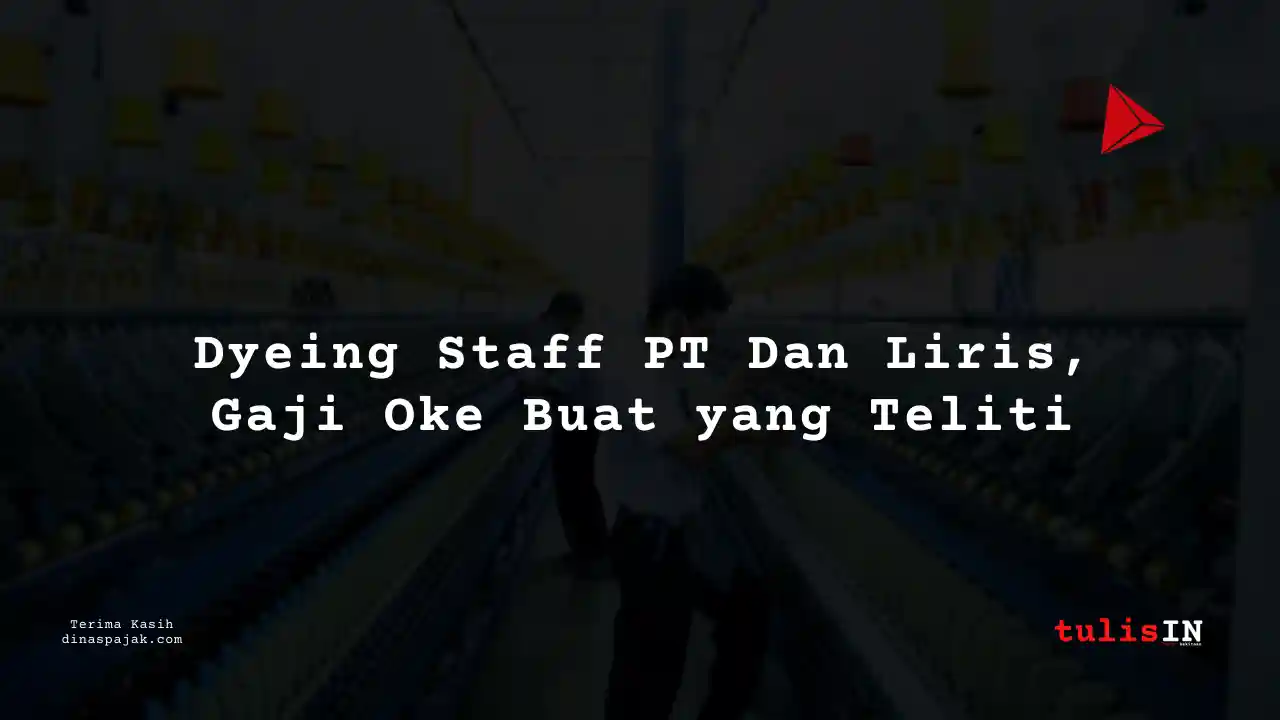Berapa Gaji Dyeing Staff PT Dan Liris Tahun 2025?