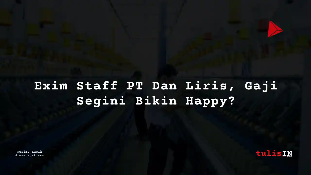 Berapa Gaji Exim Staff PT Dan Liris Tahun 2025?