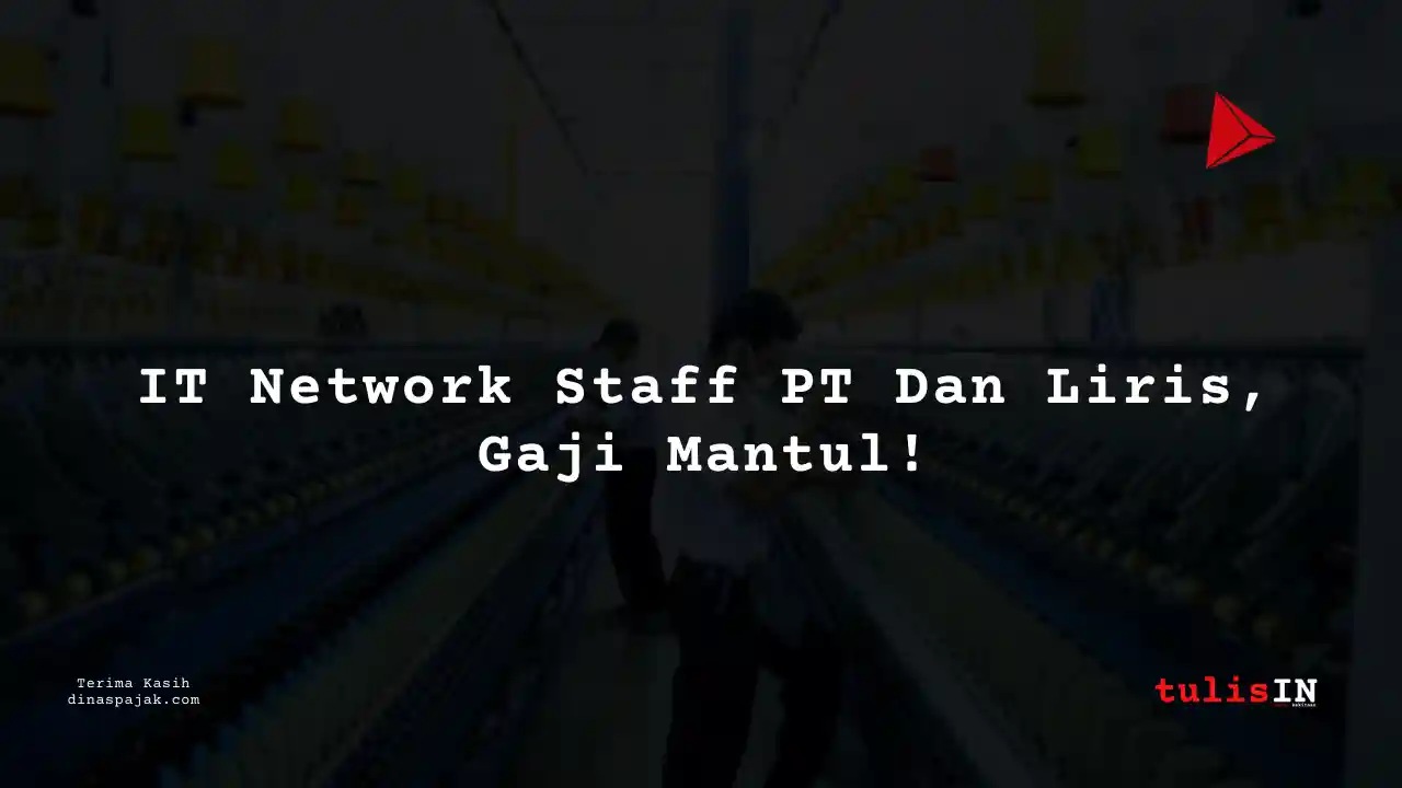 Berapa Gaji IT Network Staff PT Dan Liris Tahun 2025?