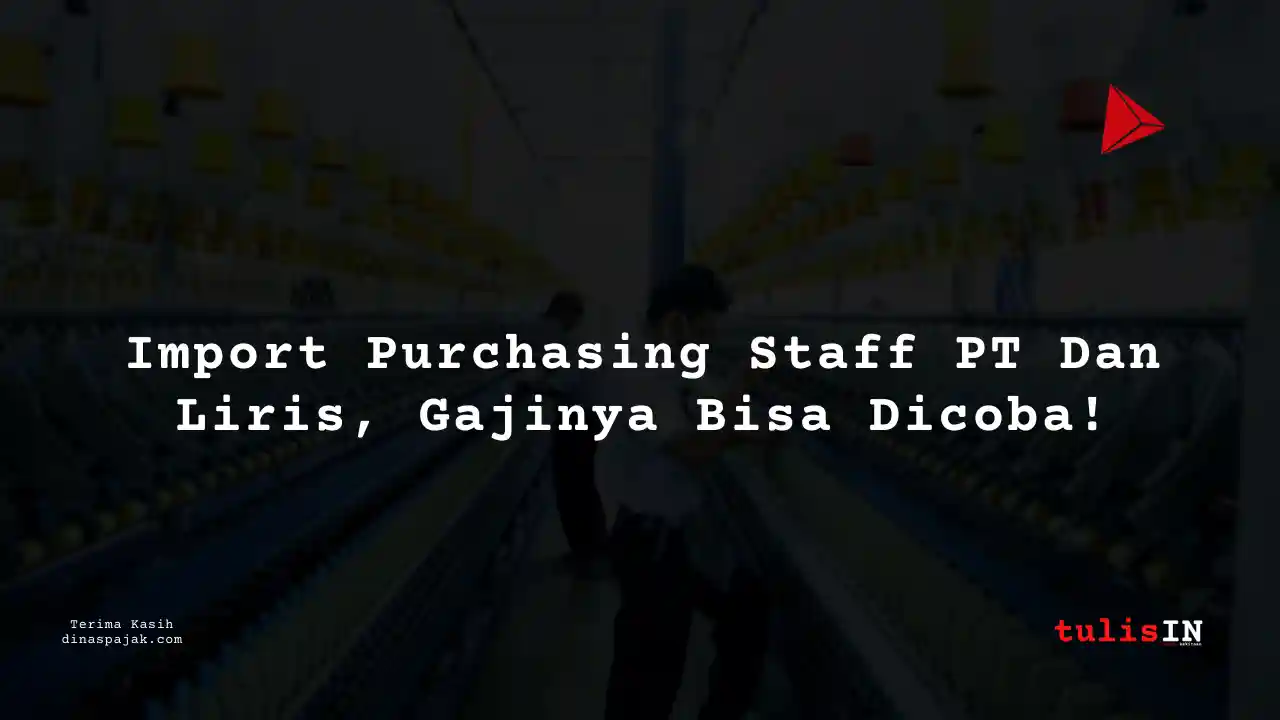Berapa Gaji Import Purchasing Staff PT Dan Liris Tahun 2025?