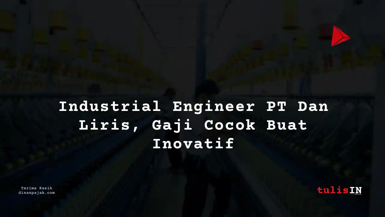 Berapa Gaji Industrial Engineer PT Dan Liris Tahun 2025?