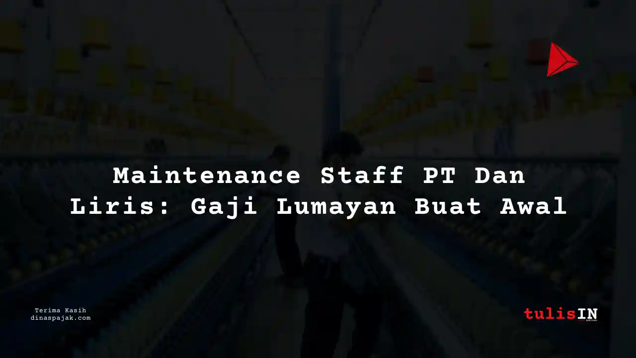 Berapa Gaji Maintenance Staff PT Dan Liris Tahun 2025?