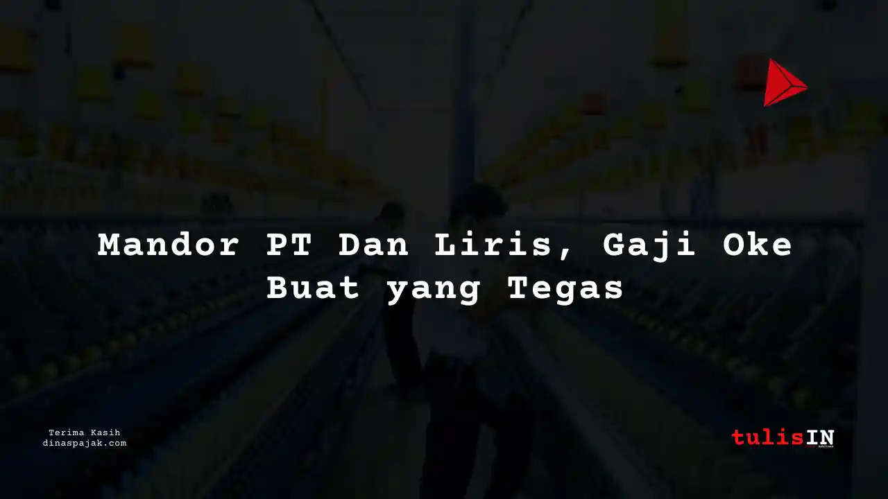 Berapa Gaji Mandor PT Dan Liris Tahun 2025?
