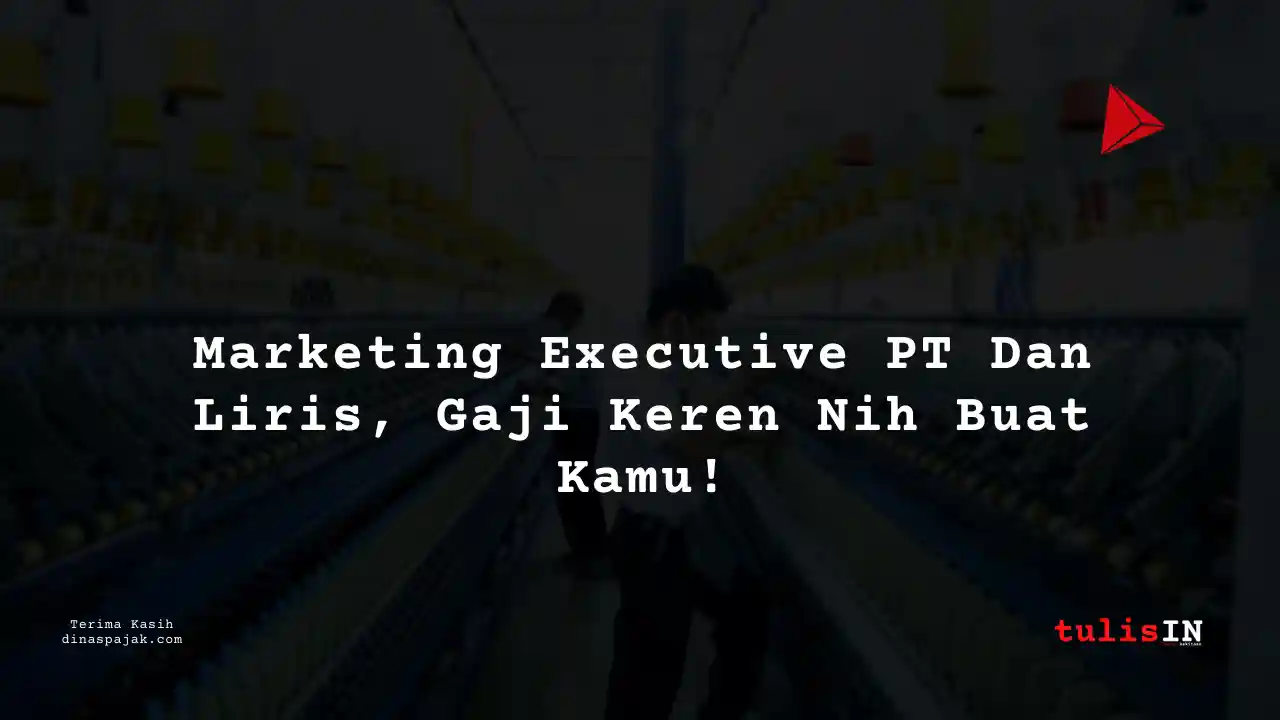 Berapa Gaji Marketing Communication Executive PT Dan Liris Tahun 2025?