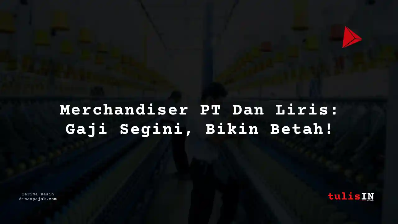 Berapa Gaji Mercandhiser PT Dan Liris Tahun 2025?