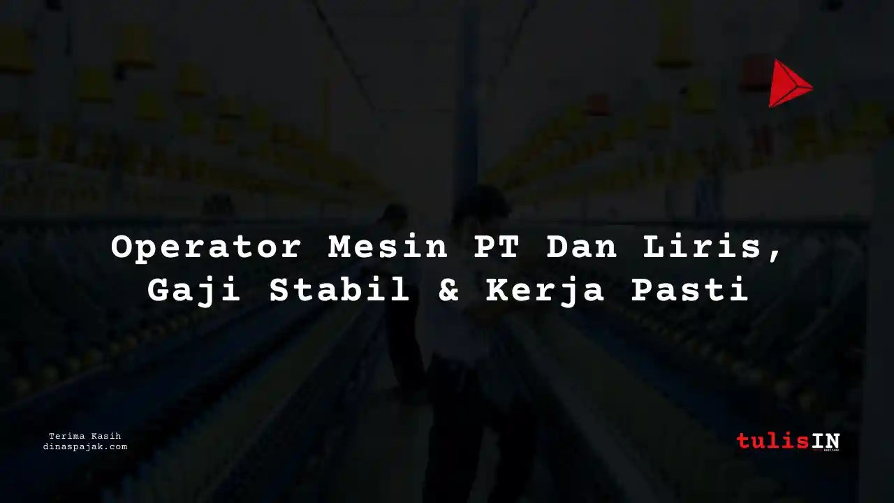 Berapa Gaji Operator Mesin PT Dan Liris Tahun 2025?
