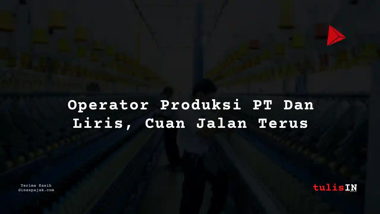Berapa Gaji Operator Produksi PT Dan Liris Tahun 2025?