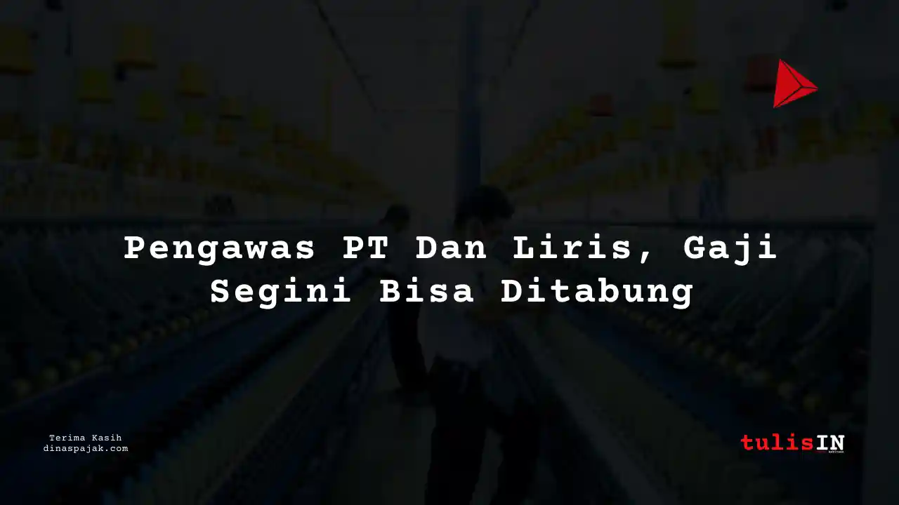 Berapa Gaji Pengawas PT Dan Liris Tahun 2025?