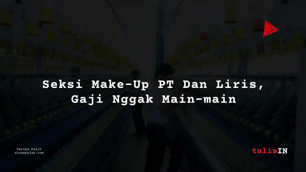 Berapa Gaji Seksi Make-Up PT Dan Liris Tahun 2025?