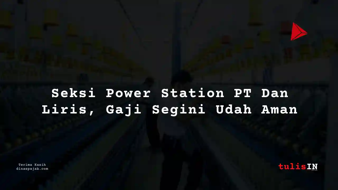 Berapa Gaji Seksi Power Station PT Dan Liris Tahun 2025?