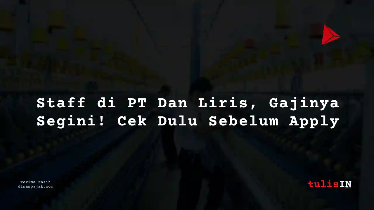 Berapa Gaji Staff PT Dan Liris Tahun 2025?