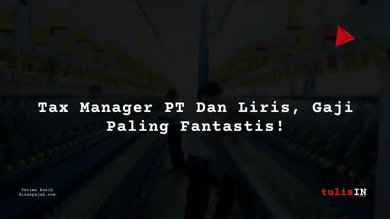 Berapa Gaji Tax Manager PT Dan Liris Tahun 2025?