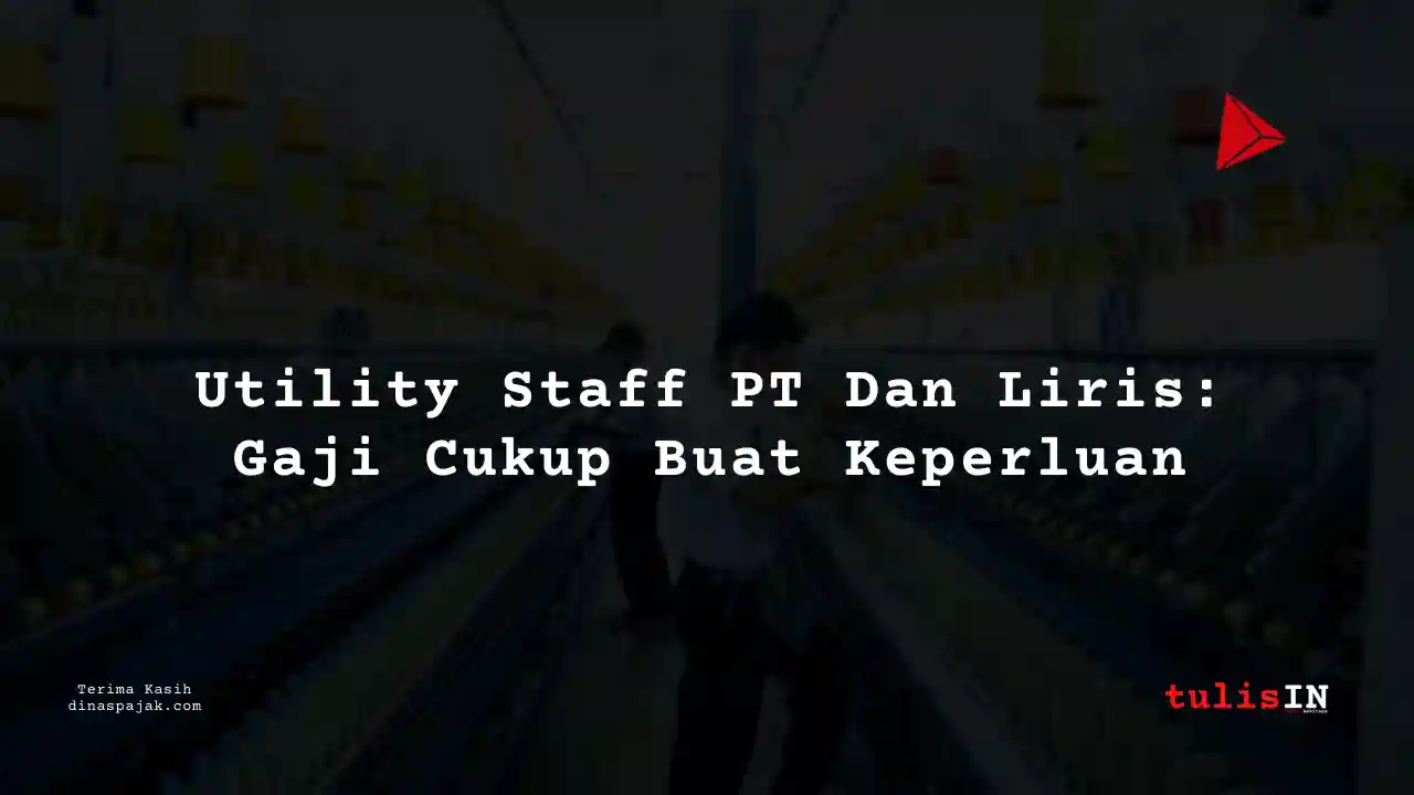 Berapa Gaji Utility Staff PT Dan Liris Tahun 2025?
