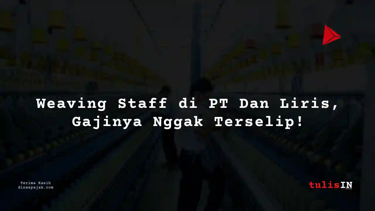 Berapa Gaji Weaving Staff PT Dan Liris Tahun 2025?