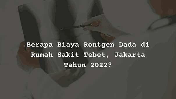 Berapa Harga Biaya Rontgen Dada di Rumah Sakit Tebet, Jakarta?