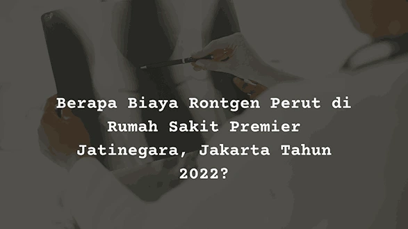 Berapa Harga Biaya Rontgen Perut di Rumah Sakit Premier Jatinegara, Jakarta?
