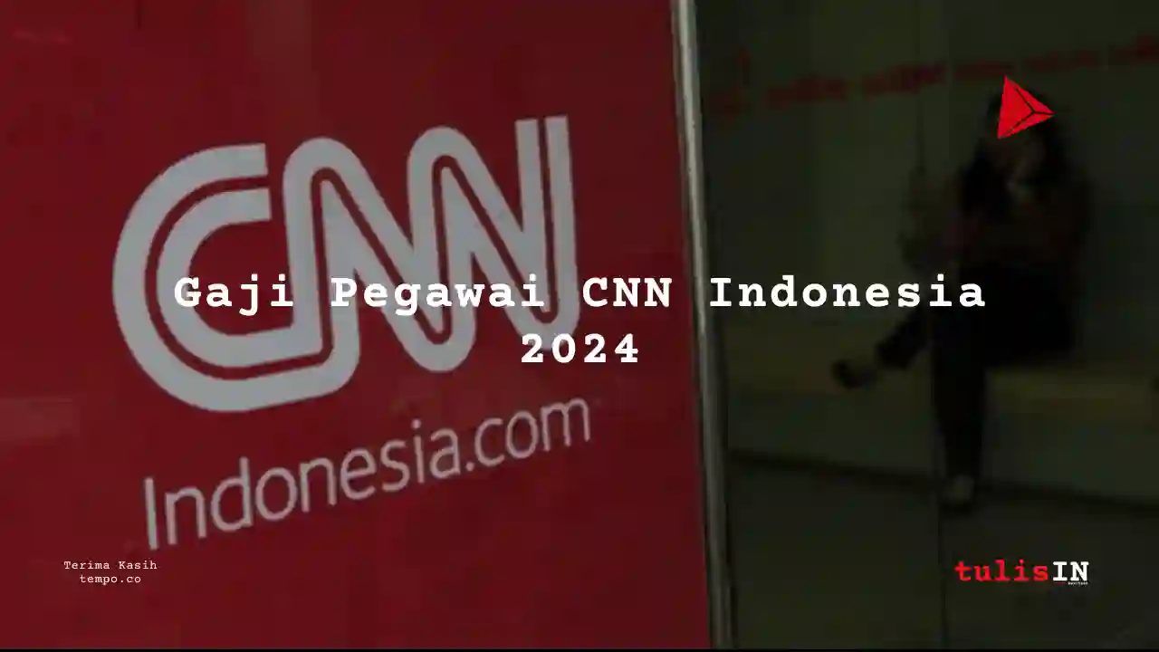 Berapa Gaji CNN Indonesia 2024? Semua Jabatan