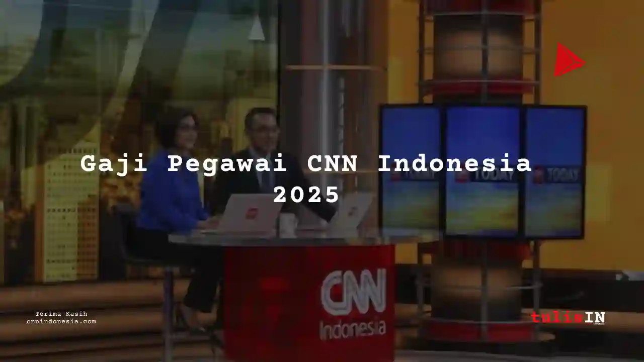 Berapa Gaji CNN Indonesia 2025? Semua Jabatan