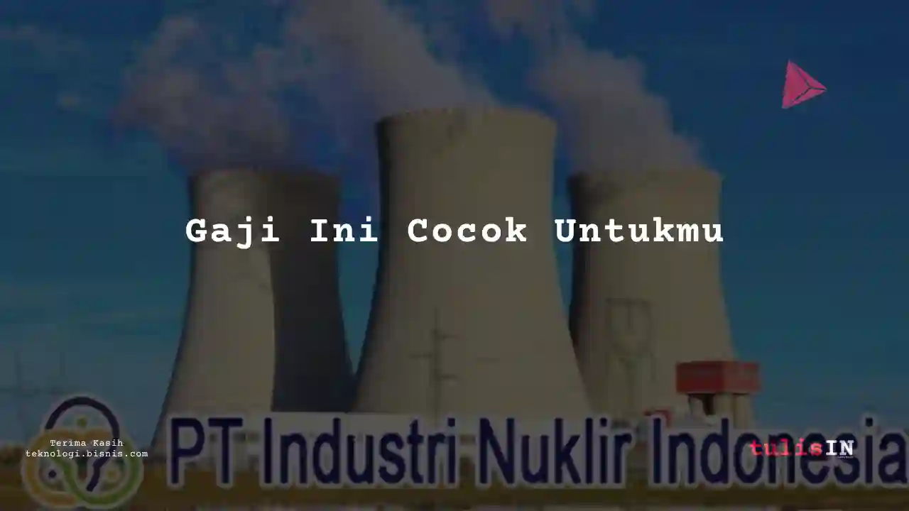Berapa Gaji Industri Nuklir Indonesia 2024?