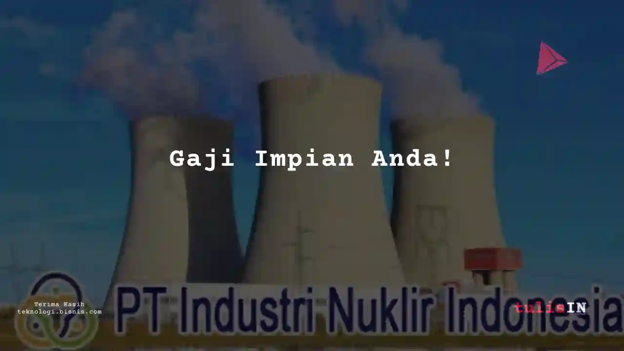 Berapa Gaji Industri Nuklir Indonesia 2023?
