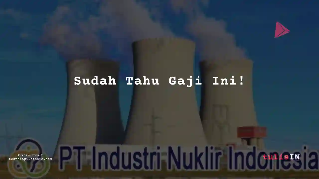 Berapa Gaji Engineer Industri Nuklir Indonesia 2023?