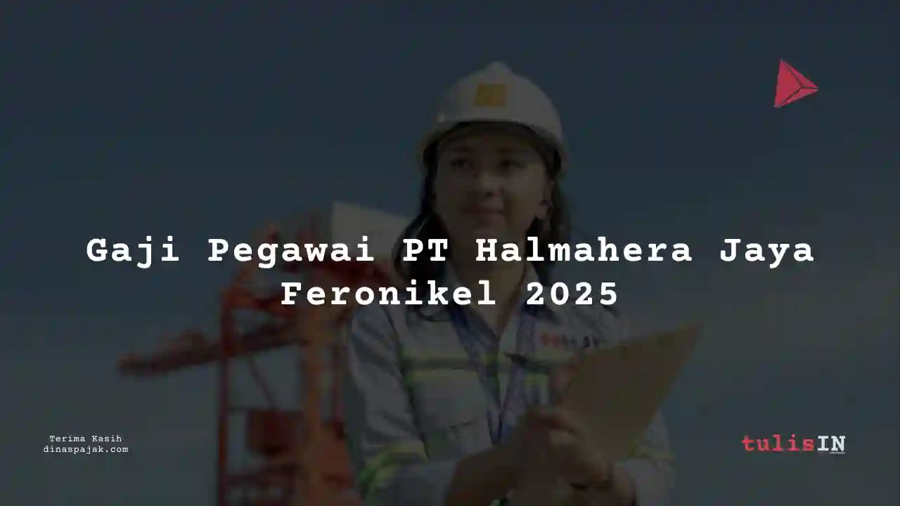Berapa Gaji PT Halmahera Jaya Feronikel 2025?